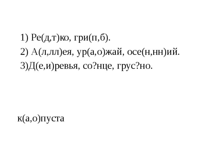 1) Ре(д,т)ко, гри(п,б). 2) А(л,лл)ея, ур(а,о)жай, осе(н,нн)ий. 3)Д(е,и)ревья, со?нце, грус?но. к(а,о)пуста