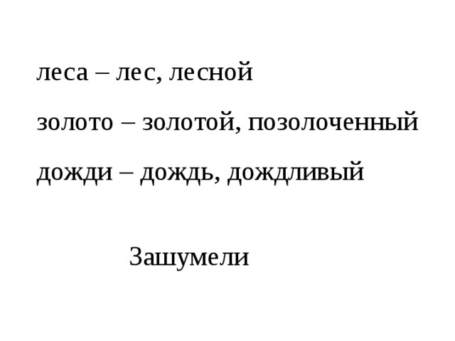 леса – лес, лесной золото – золотой, позолоченный дожди – дождь, дождливый Зашумели