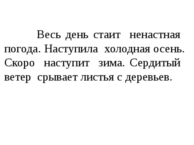 Весь день стаит ненастная погода. Наступила холодная осень. Скоро наступит зима. Сердитый ветер срывает листья с деревьев.