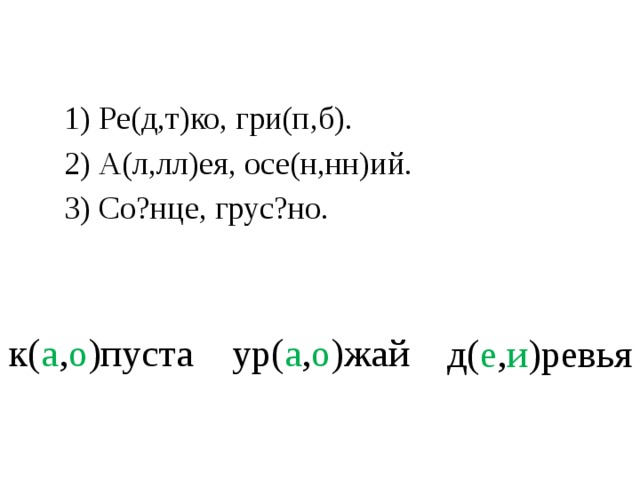 1) Ре(д,т)ко, гри(п,б). 2) А(л,лл)ея, осе(н,нн)ий. 3) Со?нце, грус?но. к( а , о )пуста ур( а , о )жай д( е , и )ревья