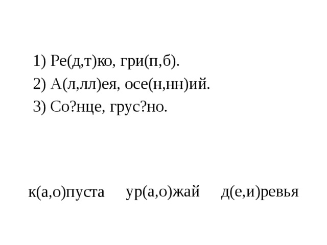 1) Ре(д,т)ко, гри(п,б). 2) А(л,лл)ея, осе(н,нн)ий. 3) Со?нце, грус?но. ур(а,о)жай д(е,и)ревья к(а,о)пуста