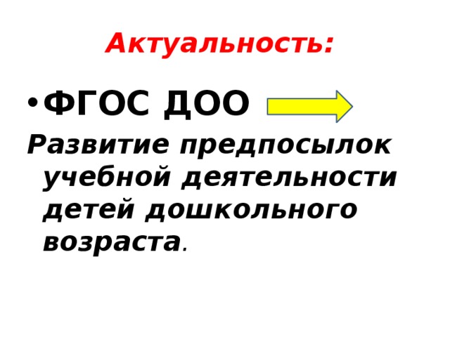 Актуальность:  ФГОС ДОО Развитие предпосылок учебной деятельности детей дошкольного возраста .