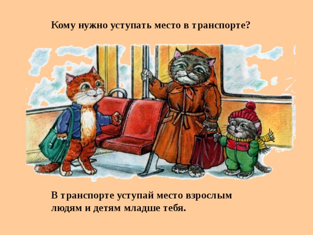 Кому нужно уступать место в транспорте? В транспорте уступай место взрослым людям и детям младше тебя.