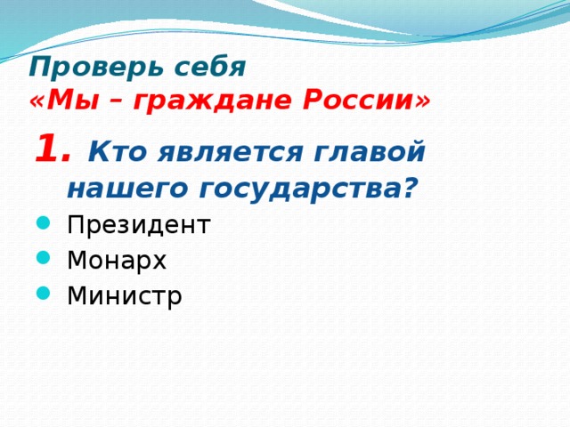Проверь себя  «Мы – граждане России» 1. Кто является главой нашего государства?