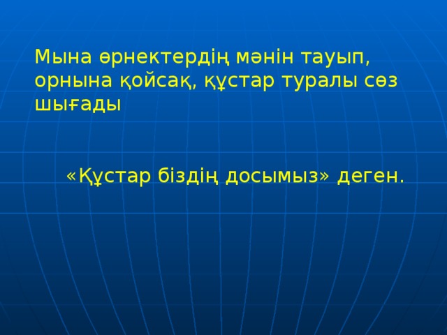 Мына өрнектердің мәнін тауып, орнына қойсақ, құстар туралы сөз шығады  «Құстар біздің досымыз» деген.