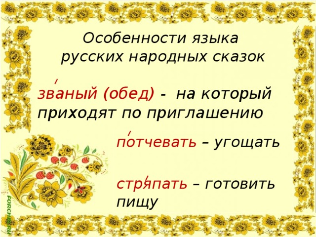 Особенности языка  русских народных сказок званый (обед) - на который приходят по приглашению потчевать – угощать  стряпать – готовить пищу