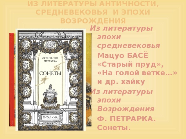 ИЗ ЛИТЕРАТУРЫ АНТИЧНОСТИ, СРЕДНЕВЕКОВЬЯ И ЭПОХИ ВОЗРОЖДЕНИЯ Из литературы эпохи средневековья Мацуо БАСЁ «Старый пруд», «На голой ветке…» и др. хайку Из литературы эпохи Возрождения