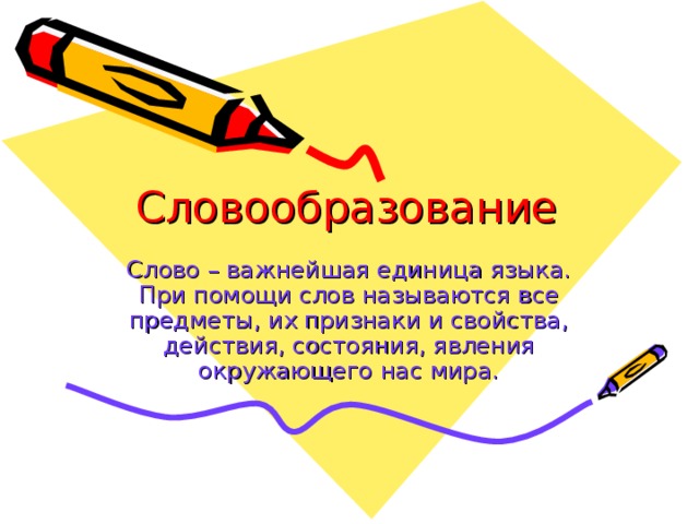 Словообразование Слово – важнейшая единица языка. При помощи слов называются все предметы, их признаки и свойства, действия, состояния, явления окружающего нас мира.