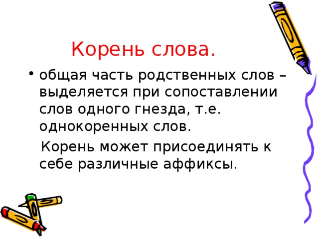 Корень слова. общая часть родственных слов – выделяется при сопоставлении слов одного гнезда, т.е. однокоренных слов.  Корень может присоединять к себе различные аффиксы.