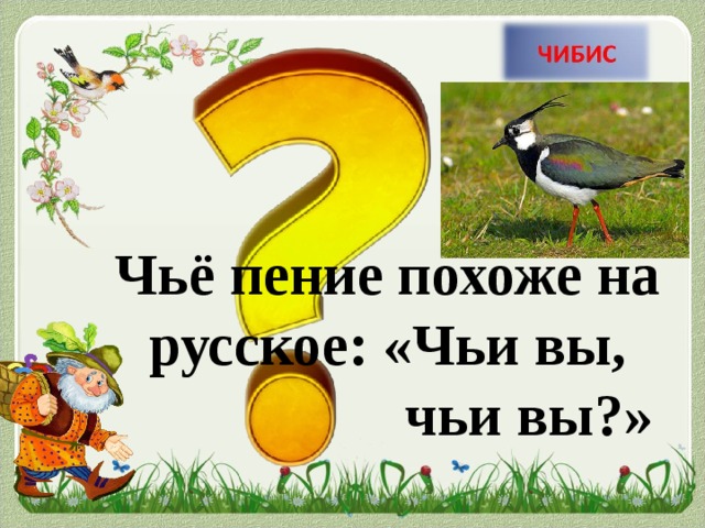 Чьё пение похоже на русское: «Чьи вы,      чьи вы?»