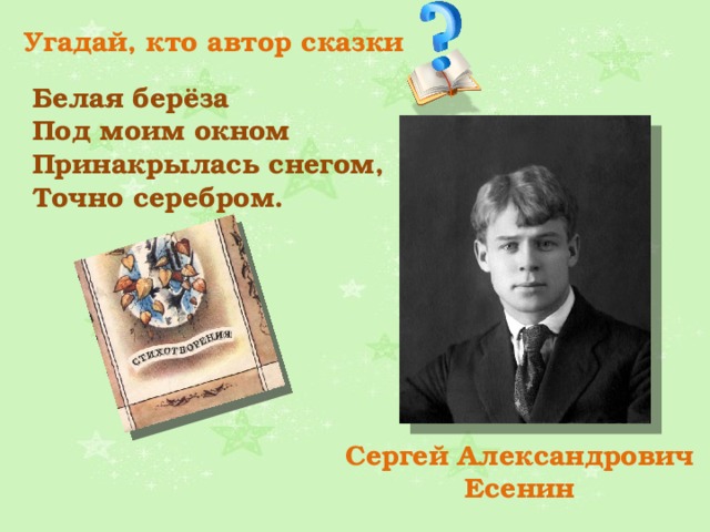 Угадай, кто автор сказки Белая берёза Под моим окном Принакрылась снегом, Точно серебром. Сергей Александрович Есенин