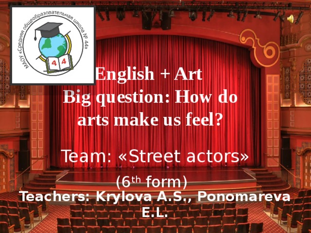 English + Art  Big question: How do arts make us feel? Team: «Street actors» (6 th form) Teachers: Krylova A.S., Ponomareva E.L.