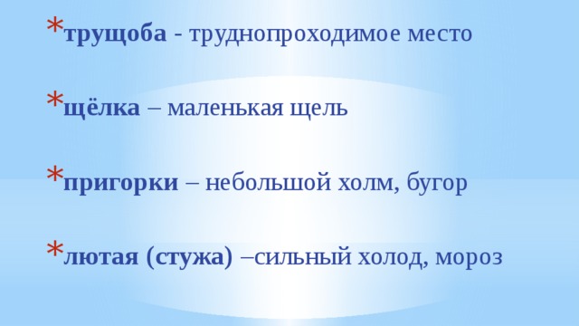 трущоба - труднопроходимое место щёлка – маленькая щель пригорки – небольшой холм, бугор лютая (стужа) –сильный холод, мороз