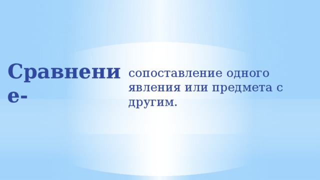 Сравнение- сопоставление одного явления или предмета с другим.