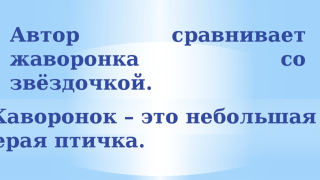 Автор сравнивает жаворонка со звёздочкой. Жаворонок – это небольшая серая птичка.