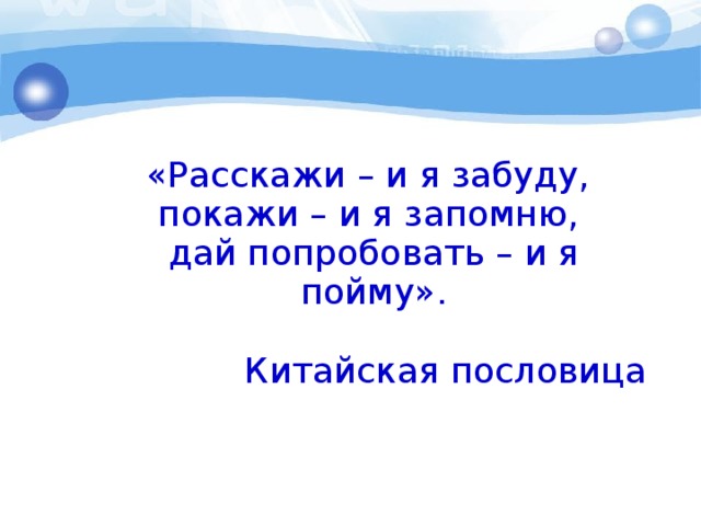 «Расскажи – и я забуду, покажи – и я запомню, дай попробовать – и я пойму». Китайская пословица