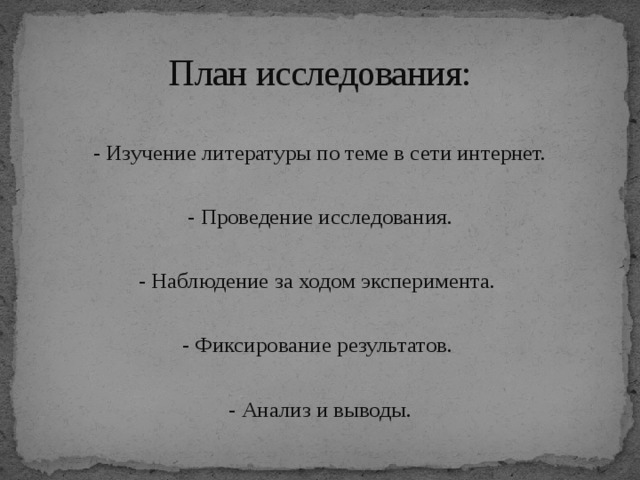 План исследования: - Изучение литературы по теме в сети интернет. - Проведение исследования. - Наблюдение за ходом эксперимента. - Фиксирование результатов. - Анализ и выводы.