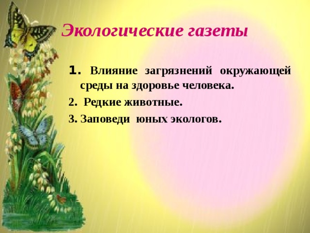 Экологические газеты 1. Влияние загрязнений окружающей среды на здоровье человека. 2. Редкие животные. 3. Заповеди юных экологов.  