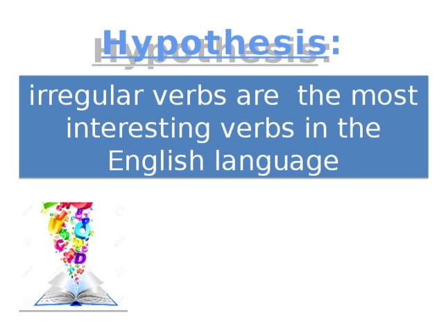 Hypothesis : irregular verbs are the most interesting verbs in the English language