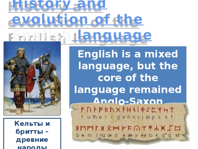 History and evolution of the English language English is a mixed language, but the core of the language remained Anglo-Saxon Кельты и бритты – древние народы Англии