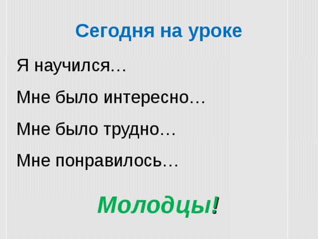 Сегодня на уроке Я научился… Мне было интересно… Мне было трудно… Мне понравилось… Молодцы !