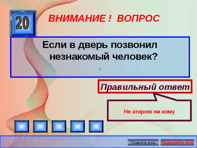 Не открою ни кому ВНИМАНИЕ ! ВОПРОС Если в дверь позвонил незнакомый человек? . Правильный ответ Правила игры Продолжить игру