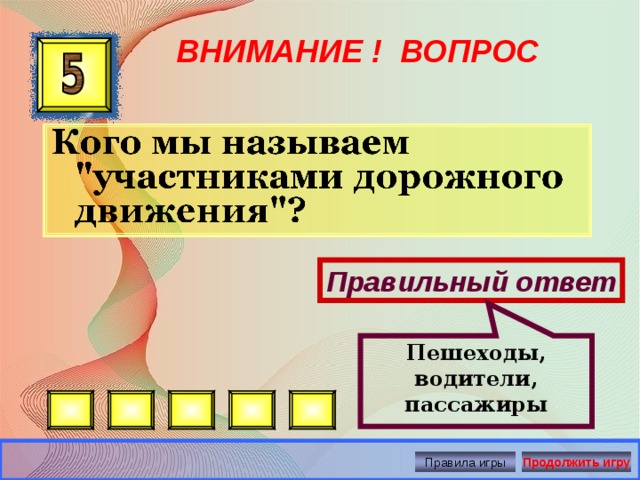 Пешеходы, водители, пассажиры ВНИМАНИЕ ! ВОПРОС Правильный ответ Правила игры Продолжить игру