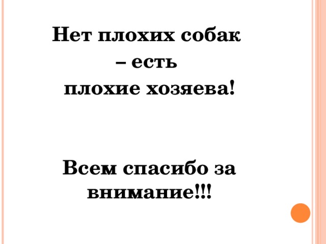 Нет плохих собак – есть плохие хозяева!   Всем спасибо за внимание!!!