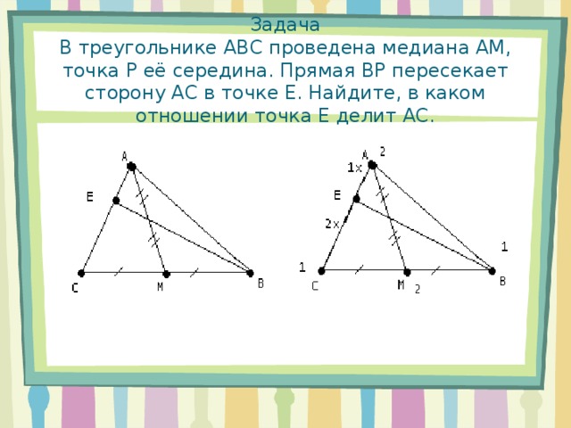 Задача  В треугольнике АВС проведена медиана АМ, точка Р её середина. Прямая ВР пересекает сторону АС в точке Е. Найдите, в каком отношении точка Е делит АС.