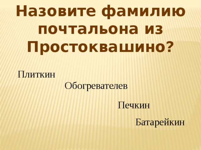 Назовите фамилию почтальона из Простоквашино? Плиткин Обогревателев  Печкин Батарейкин