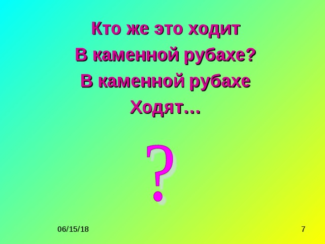 Кто же это ходит В каменной рубахе? В каменной рубахе Ходят…