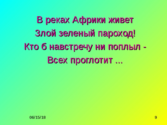 В реках Африки живет Злой зеленый пароход! Кто б навстречу ни поплыл - Всех проглотит ...