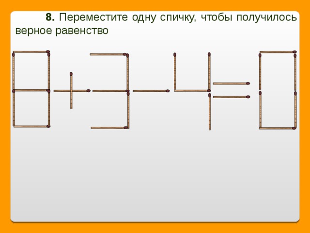 8. Переместите одну спичку, чтобы получилось верное равенство