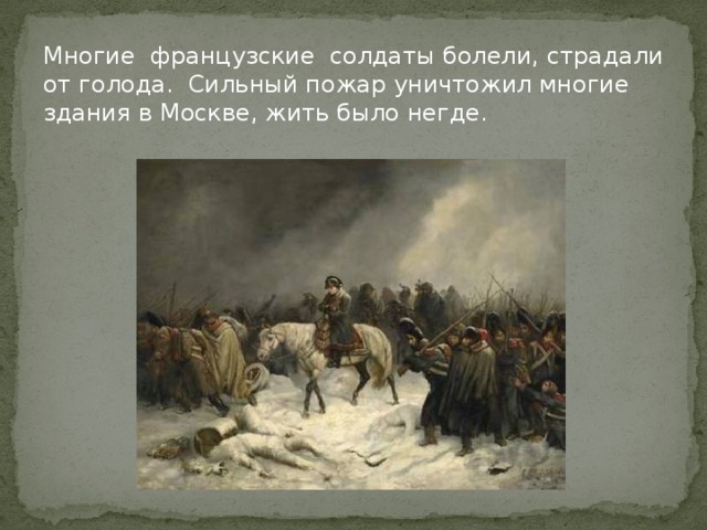 Многие французские солдаты болели, страдали от голода. Сильный пожар уничтожил многие здания в Москве, жить было негде.