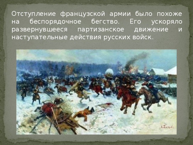 Отступление французской армии было похоже на беспорядочное бегство. Его ускоряло развернувшееся партизанское движение и наступательные действия русских войск.