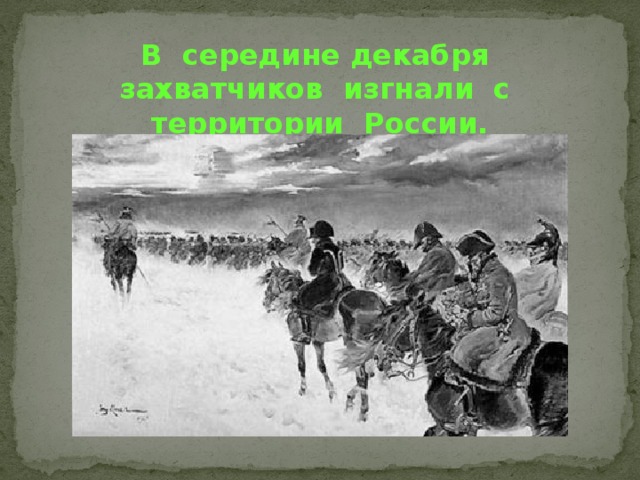 В середине декабря захватчиков изгнали с территории России.