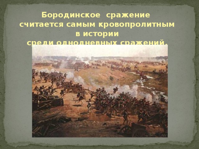 Бородинское сражение считается самым кровопролитным в истории среди однодневных сражений.