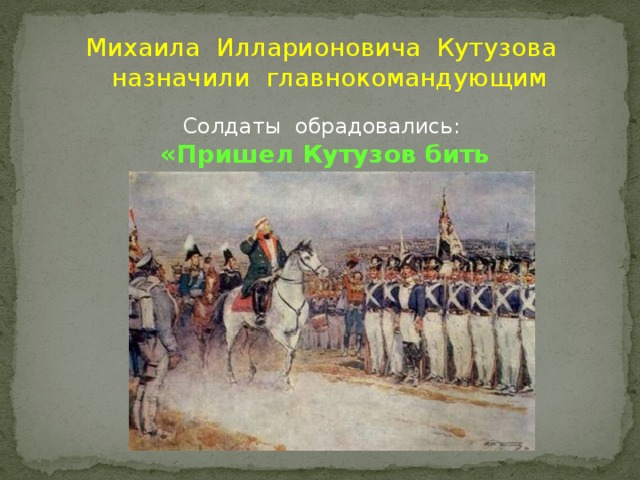 Михаила Илларионовича Кутузова  назначили главнокомандующим Солдаты обрадовались: «Пришел Кутузов бить французов!»