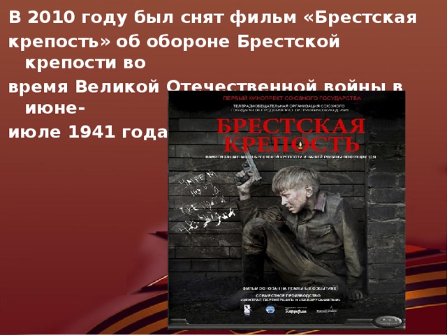В 2010 году был снят фильм «Брестская крепость» об обороне Брестской крепости во время Великой Отечественной войны в июне- июле 1941 года.