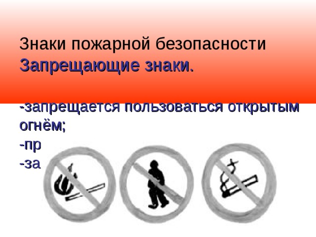 Знаки пожарной безопасности  Запрещающие знаки.   -запрещается пользоваться открытым огнём;  -проход запрещен;  -запрещается курить;