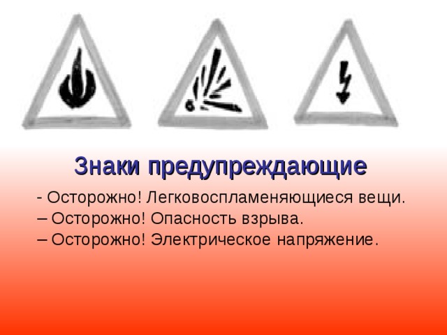Знаки предупреждающие - Осторожно! Легковоспламеняющиеся вещи.  – Осторожно! Опасность взрыва.  – Осторожно! Электрическое напряжение.