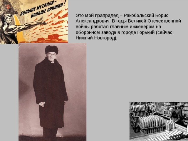 Это мой прапрадед – Ракобольский Борис Александрович. В годы Великой Отечественной войны работал главным инженером на оборонном заводе в городе Горький (сейчас Нижний Новгород).