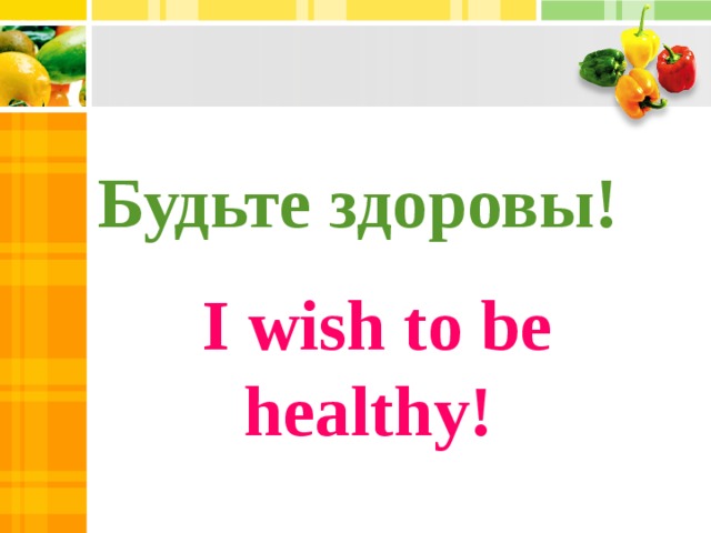 Будьте здоровы!  I wish to be healthy!