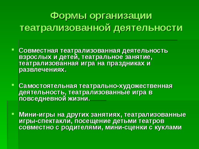 Формы организации театрализованной деятельности Совместная театрализованная деятельность взрослых и детей, театральное занятие, театрализованная игра на праздниках и развлечениях.  Самостоятельная театрально-художественная деятельность, театрализованные игра в повседневной жизни.