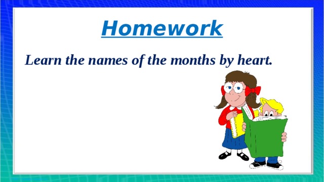 Homework Learn the names of the months by heart.