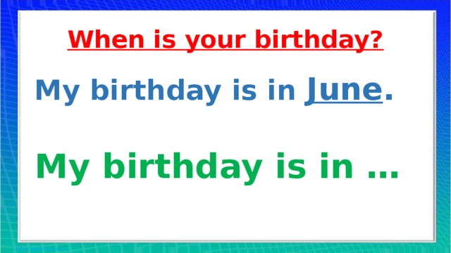 When is your birthday? My birthday is in June . My birthday is in …