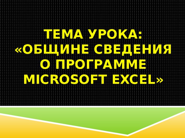Тема урока: «Общине сведения о программе Microsoft Excel»