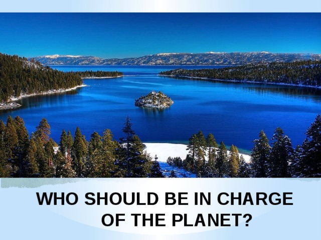 WHO SHOULD BE IN CHARGE OF THE PLANET?