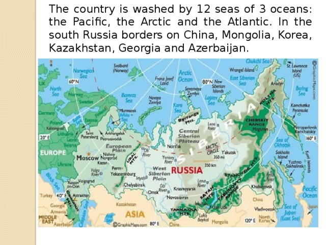 The country is washed by 12 seas of 3 oceans: the Pacific, the Arctic and the Atlantic. In the south Russia borders on China, Mongolia, Korea, Kazakhstan, Georgia and Azerbaijan.