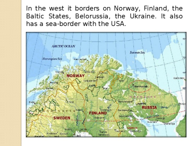 In the west it borders on Norway, Finland, the Baltic States, Belorussia, the Ukraine. It also has a sea-border with the USA.